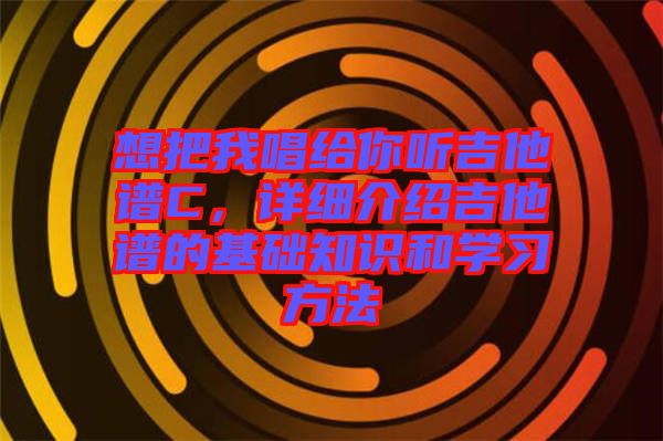 想把我唱給你聽吉他譜C，詳細介紹吉他譜的基礎知識和學習方法