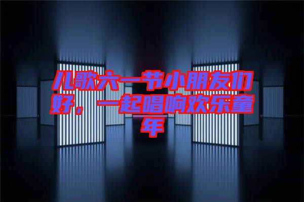兒歌六一節小朋友們好，一起唱響歡樂童年