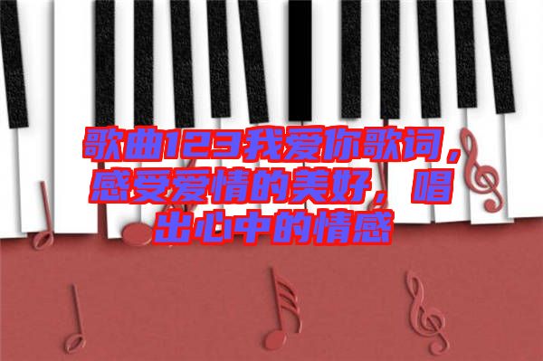 歌曲123我愛(ài)你歌詞，感受愛(ài)情的美好，唱出心中的情感
