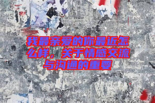 我最親愛的你最近怎么樣,關于情感交流與溝通的重要