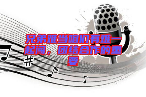 兄弟難當(dāng)咱們有難一起闖,團結(jié)合作的重要