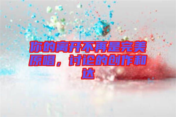 你的離開(kāi)不再是完美原唱,討論的創(chuàng)作和達(dá)