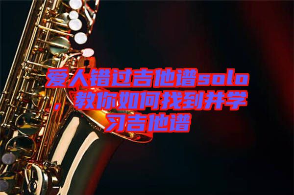 愛人錯過吉他譜solo,教你如何找到并學習吉他譜