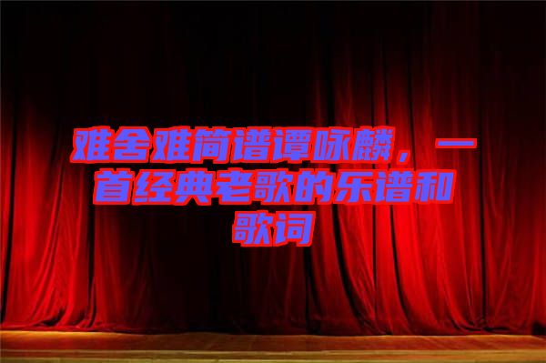難舍難簡譜譚詠麟,一首經(jīng)典老歌的樂譜和歌詞