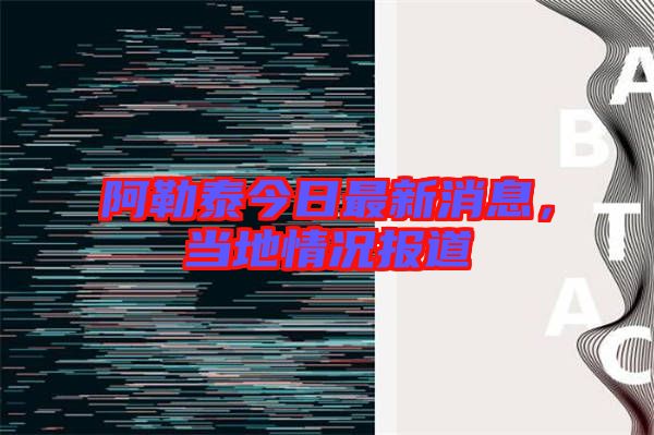 阿勒泰今日最新消息，當地情況報道