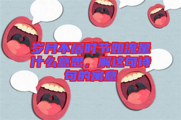 歲月不居時節如流是什么意思，解這句詩句的寓意