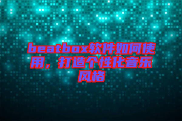 beatbox軟件如何使用,打造個性化音樂風格