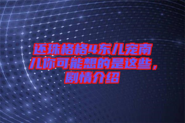 還珠格格4東兒寵南兒你可能想的是這些,劇情介紹