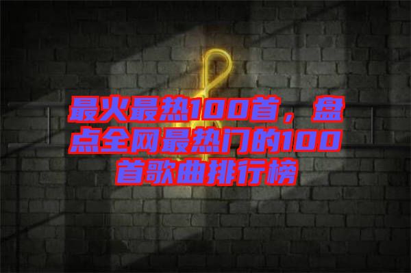 最火最熱100首,盤點全網最熱門的100首歌曲排行榜