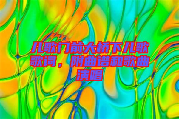 兒歌門前大橋下兒歌歌詞,附曲譜和歌曲演唱