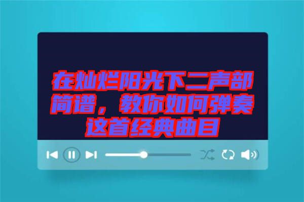 在燦爛陽光下二聲部簡譜,教你如何彈奏這首經典曲目