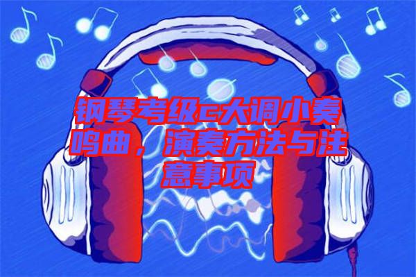 鋼琴考級c大調小奏鳴曲,演奏方法與注意事項