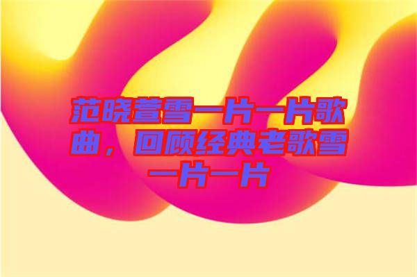 范曉萱雪一片一片歌曲,回顧經典老歌雪一片一片