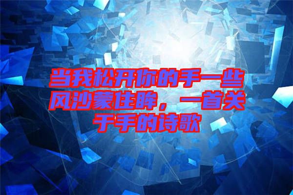 當(dāng)我松開(kāi)你的手一些風(fēng)沙蒙住眸,一首關(guān)于手的詩(shī)歌