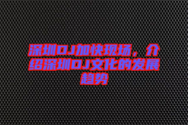 深圳DJ加快現(xiàn)場(chǎng),介紹深圳DJ文化的發(fā)展趨勢(shì)