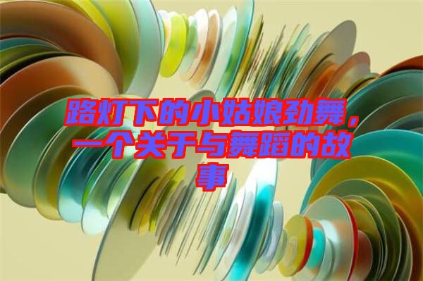 路燈下的小姑娘勁舞,一個關于與舞蹈的故事