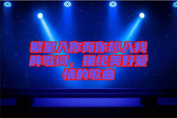 繁星入你而你卻入我眸歌詞，描繪美好愛情的歌曲