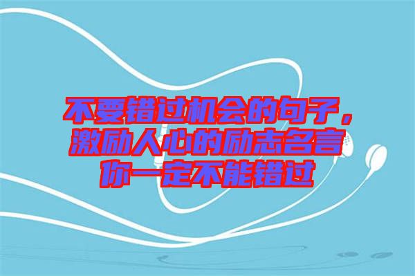 不要錯過機會的句子,激勵人心的勵志名言你一定不能錯過