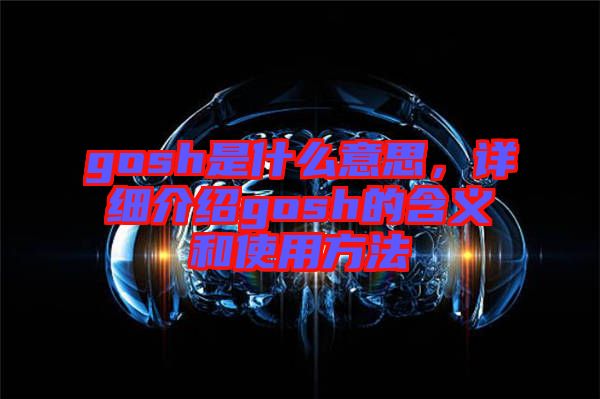 gosh是什么意思，詳細介紹gosh的含義和使用方法