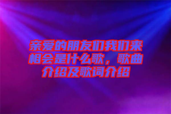 親愛的朋友們我們來相會是什么歌,歌曲介紹及歌詞介紹
