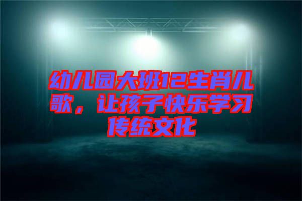 幼兒園大班12生肖兒歌,讓孩子快樂學習傳統文化