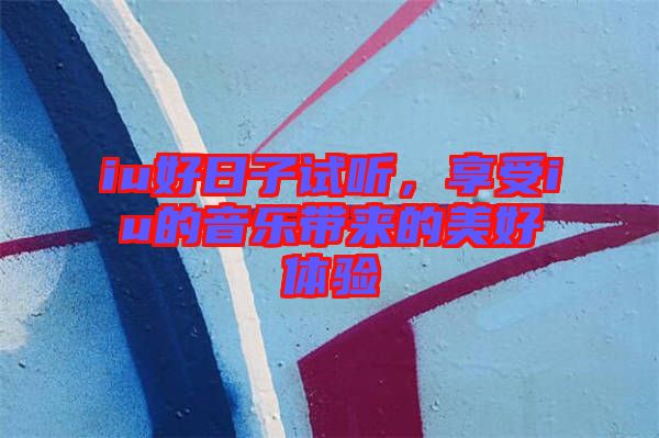 iu好日子試聽，享受iu的音樂(lè)帶來(lái)的美好體驗(yàn)