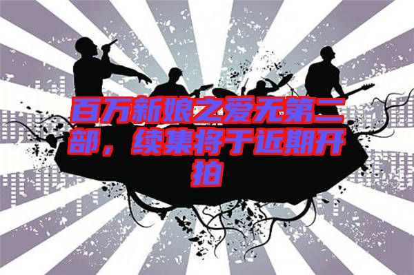 百萬新娘之愛無第二部,續集將于近期開拍