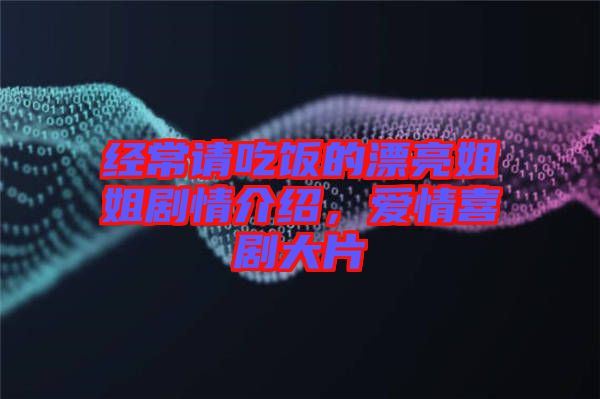 經(jīng)常請吃飯的漂亮姐姐劇情介紹,愛情喜劇大片