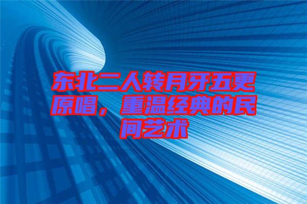 東北二人轉月牙五更原唱,重溫經典的民間藝術