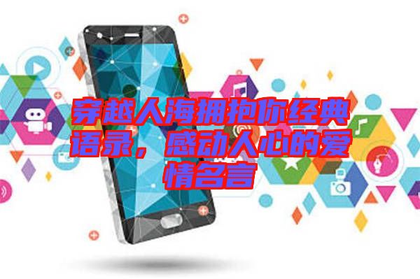 穿越人海擁抱你經(jīng)典語(yǔ)錄，感動(dòng)人心的愛(ài)情名言