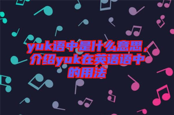 yuk語(yǔ)中是什么意思,介紹yuk在英語(yǔ)語(yǔ)中的用法