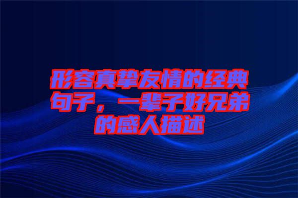 形容真摯友情的經典句子,一輩子好兄弟的感人描述