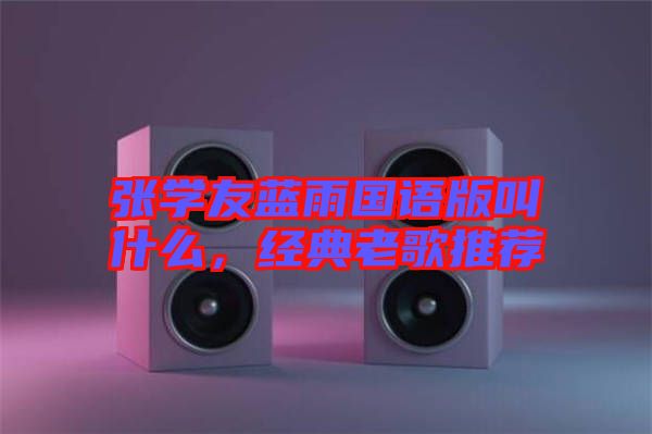張學(xué)友藍(lán)雨國語版叫什么,經(jīng)典老歌推薦