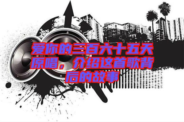 愛(ài)你的三百六十五天原唱,介紹這首歌背后的故事
