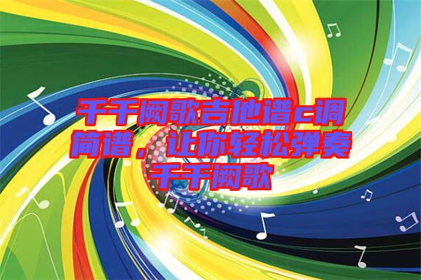 千千闕歌吉他譜c調(diào)簡譜,讓你輕松彈奏千千闕歌