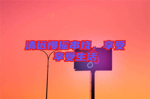清遠慢搖串燒,享受享受生活