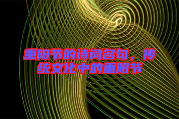 重陽節的詩詞名句,傳統文化中的重陽節