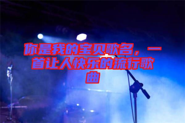 你是我的寶貝歌名,一首讓人快樂的流行歌曲
