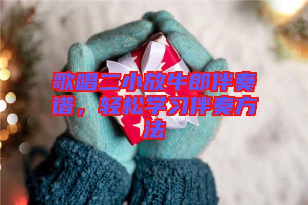 歌唱二小放牛郎伴奏譜,輕松學習伴奏方法