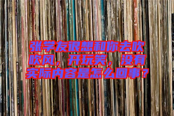 張學友很想和你去吹吹風,開玩笑,沒有實際內容是怎么回事?