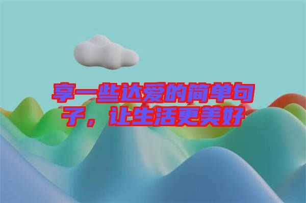 享一些達愛的簡單句子,讓生活更美好