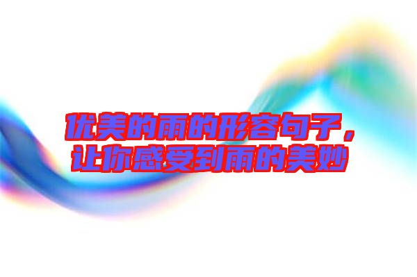 優美的雨的形容句子,讓你感受到雨的美妙