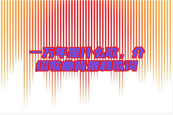 一萬(wàn)年是什么歌,介紹歌曲背景和歌詞
