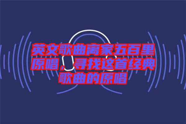 英文歌曲離家五百里原唱,尋找這首經典歌曲的原唱