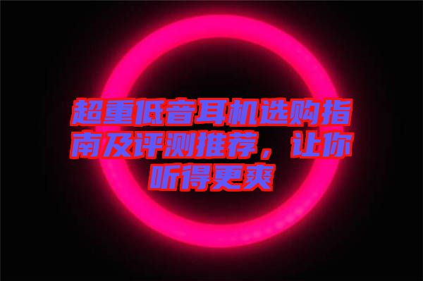 超重低音耳機選購指南及評測推薦,讓你聽得更爽