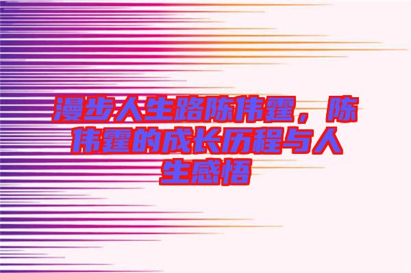 漫步人生路陳偉霆,陳偉霆的成長歷程與人生感悟