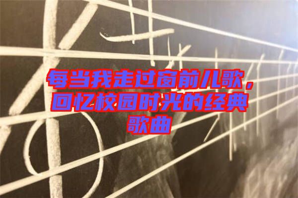 每當(dāng)我走過窗前兒歌,回憶校園時光的經(jīng)典歌曲