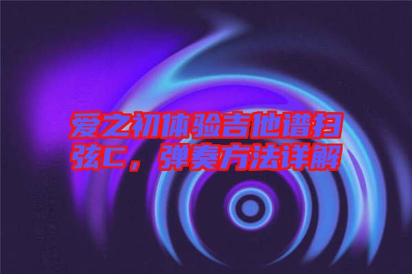 愛之初體驗(yàn)吉他譜掃弦C,彈奏方法詳解