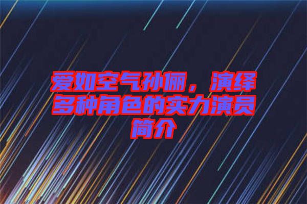 愛如空氣孫儷,演繹多種角色的實力演員簡介
