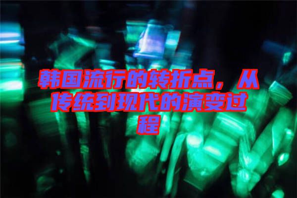 韓國流行的轉折點,從傳統到現代的演變過程